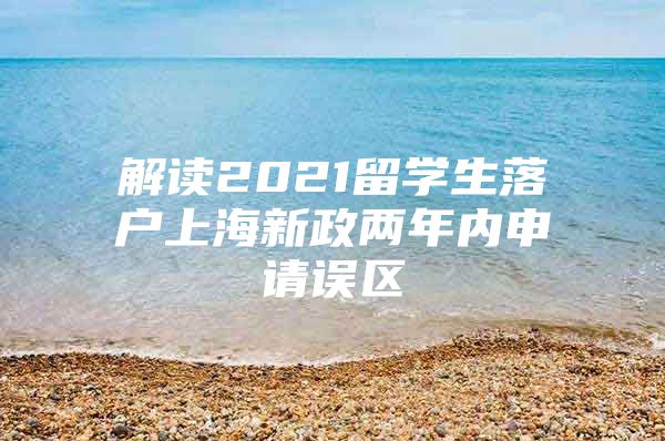 解读2021留学生落户上海新政两年内申请误区