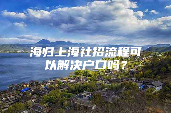 海归上海社招流程可以解决户口吗？