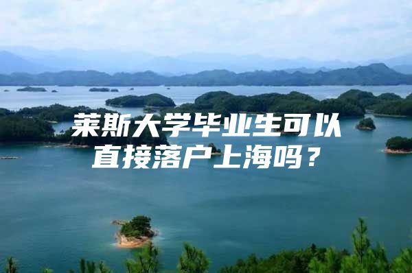 莱斯大学毕业生可以直接落户上海吗？