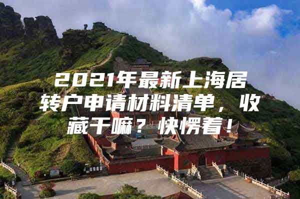 2021年最新上海居转户申请材料清单，收藏干嘛？快愣着！