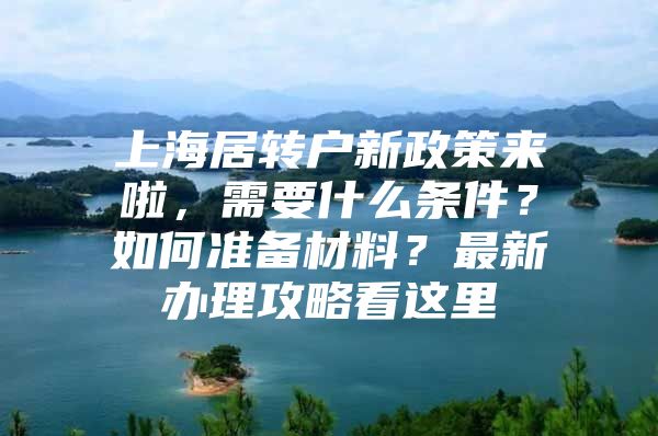 上海居转户新政策来啦，需要什么条件？如何准备材料？最新办理攻略看这里