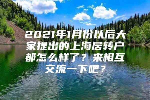 2021年1月份以后大家提出的上海居转户都怎么样了？来相互交流一下吧？