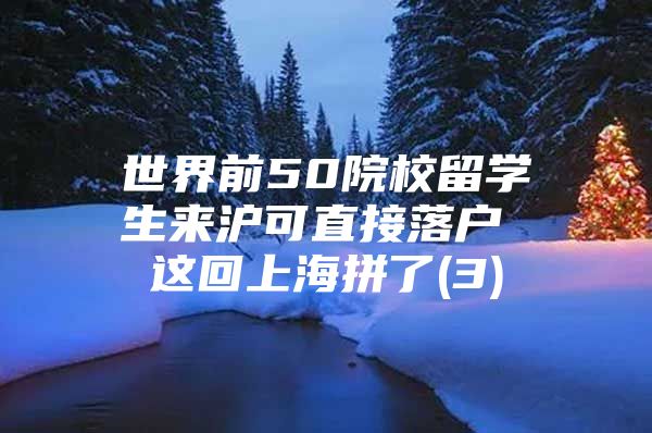 世界前50院校留学生来沪可直接落户 这回上海拼了(3)