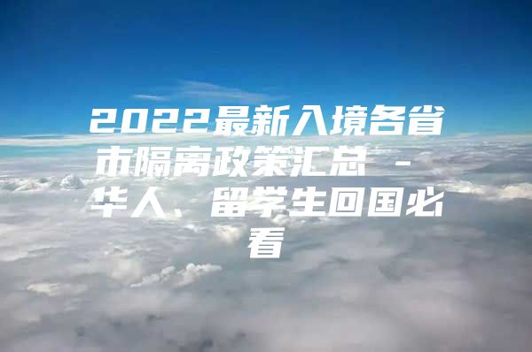 2022最新入境各省市隔离政策汇总 - 华人、留学生回国必看