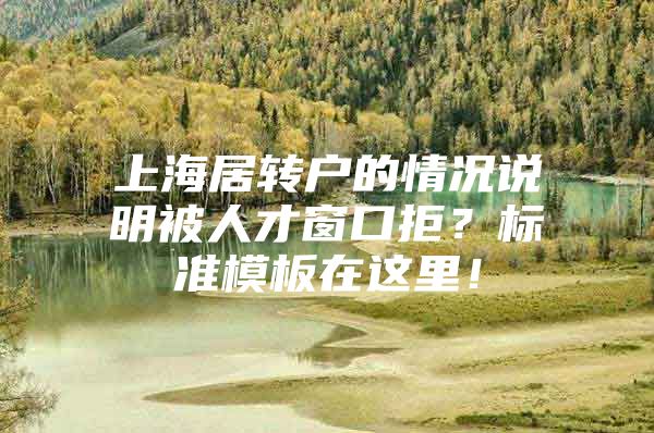 上海居转户的情况说明被人才窗口拒？标准模板在这里！