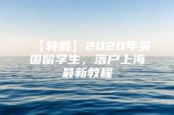 【转载】2020年英国留学生，落户上海最新教程