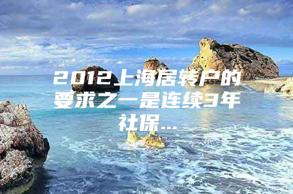 2012上海居转户的要求之一是连续3年社保...