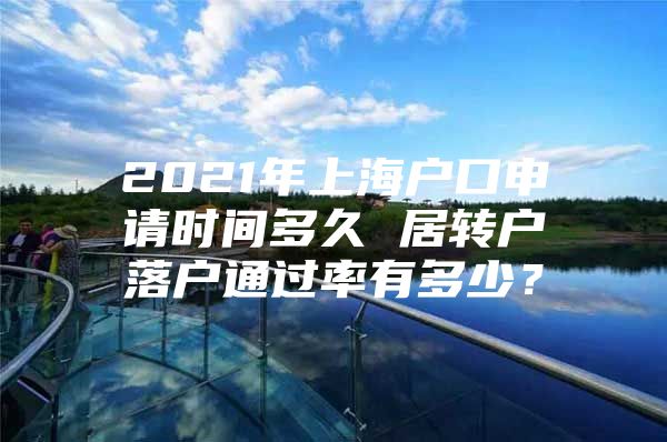 2021年上海户口申请时间多久 居转户落户通过率有多少？