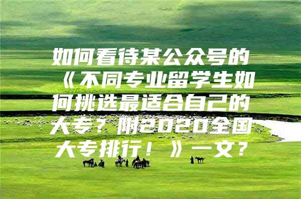 如何看待某公众号的《不同专业留学生如何挑选最适合自己的大专？附2020全国大专排行！》一文？