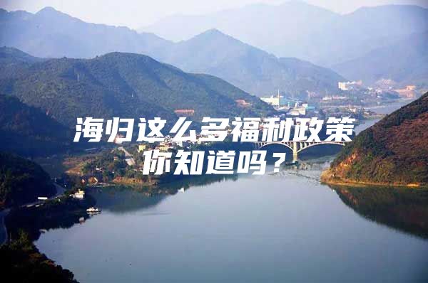 海归这么多福利政策你知道吗？