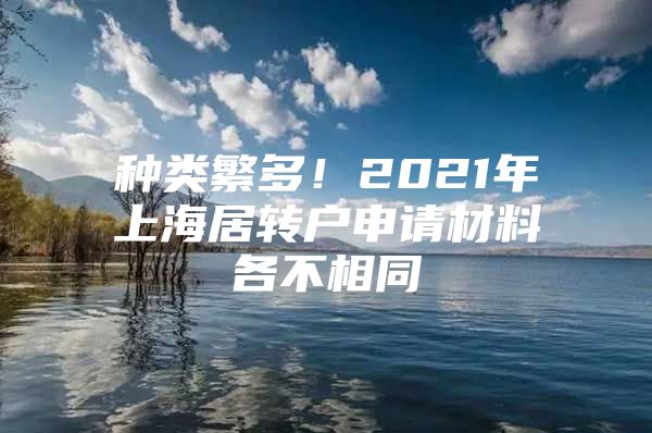 种类繁多！2021年上海居转户申请材料各不相同