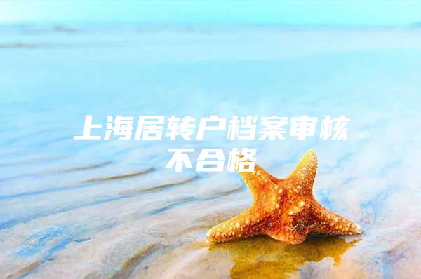 上海居转户档案审核不合格