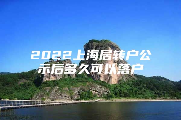 2022上海居转户公示后多久可以落户