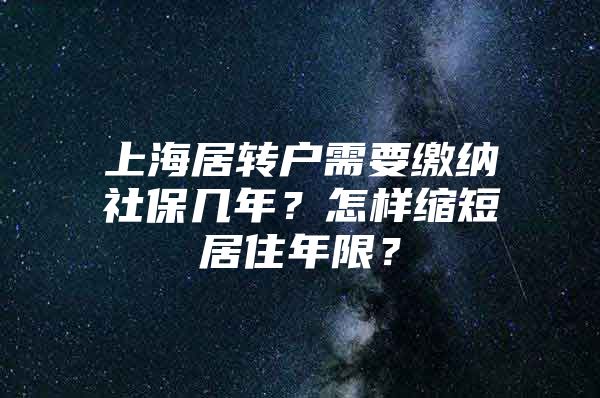 上海居转户需要缴纳社保几年？怎样缩短居住年限？