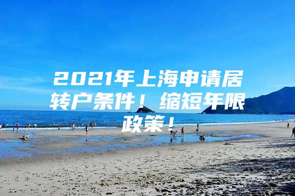 2021年上海申请居转户条件！缩短年限政策！