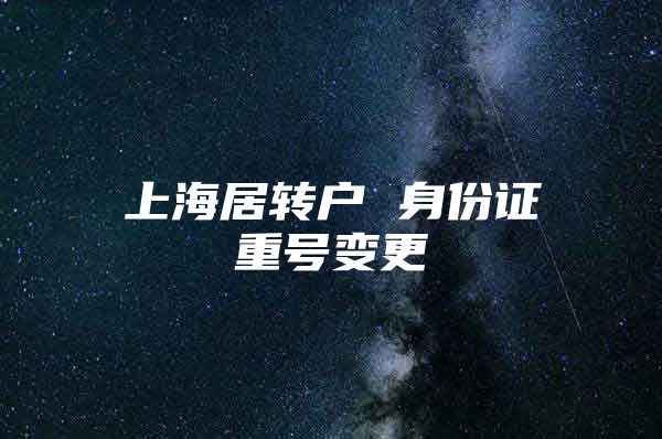 上海居转户 身份证重号变更