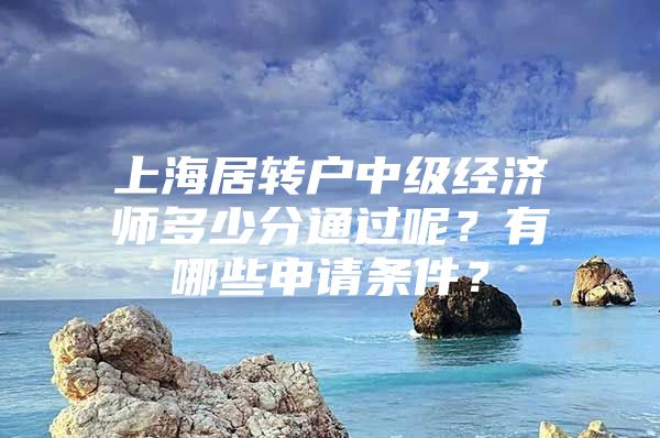 上海居转户中级经济师多少分通过呢？有哪些申请条件？