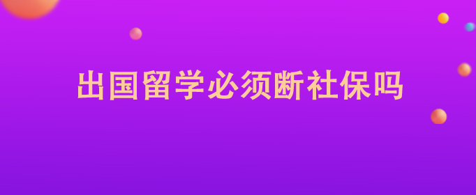 出国留学必须断社保吗