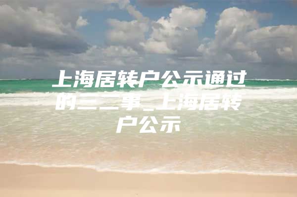 上海居转户公示通过的三二事_上海居转户公示