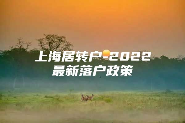 上海居转户-2022最新落户政策