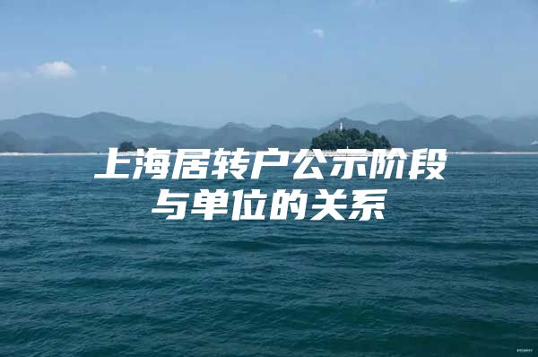 上海居转户公示阶段与单位的关系