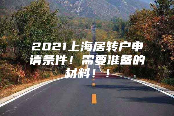 2021上海居转户申请条件！需要准备的材料！！