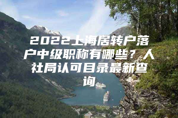 2022上海居转户落户中级职称有哪些？人社局认可目录最新查询