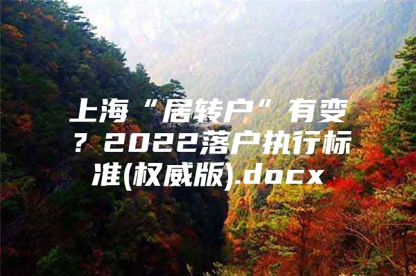 上海“居转户”有变？2022落户执行标准(权威版).docx