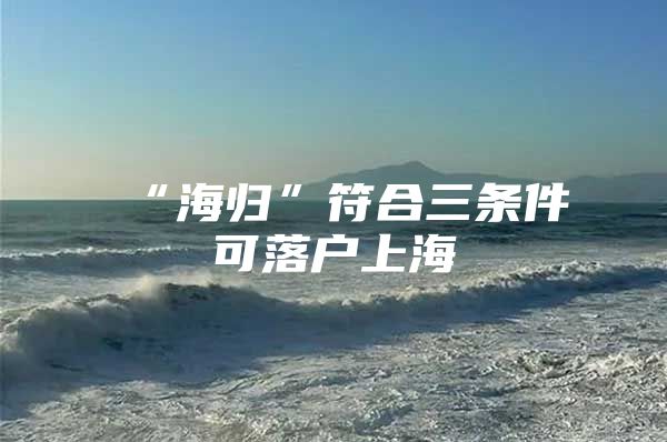 “海归”符合三条件可落户上海