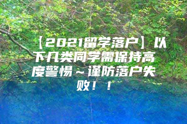 【2021留学落户】以下几类同学需保持高度警惕～谨防落户失败！！