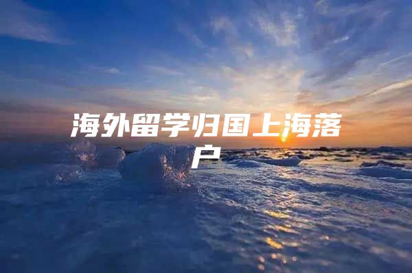 海外留学归国上海落户