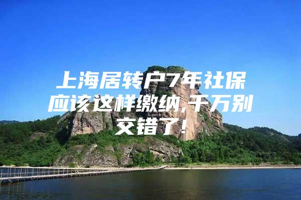 上海居转户7年社保应该这样缴纳,千万别交错了!