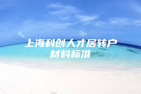 上海科创人才居转户材料标准