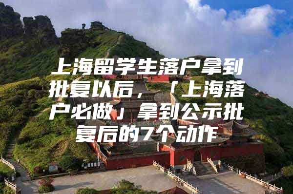 上海留学生落户拿到批复以后，「上海落户必做」拿到公示批复后的7个动作