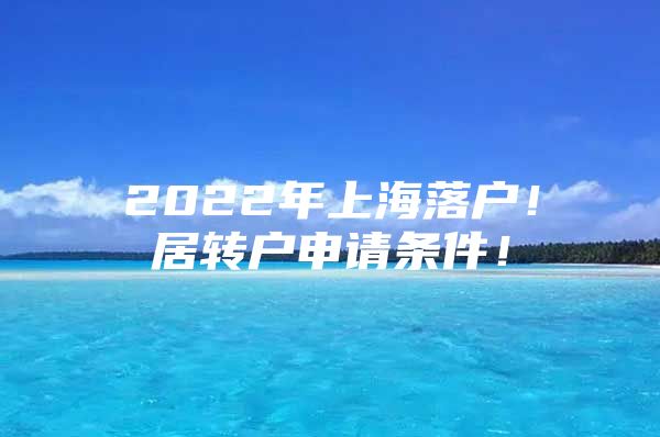 2022年上海落户！居转户申请条件！