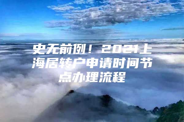 史无前例！2021上海居转户申请时间节点办理流程