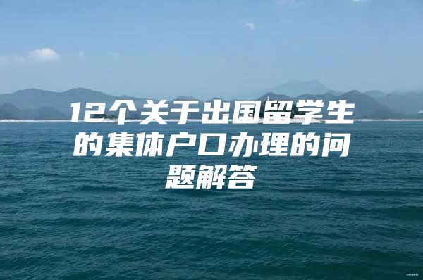 12个关于出国留学生的集体户口办理的问题解答