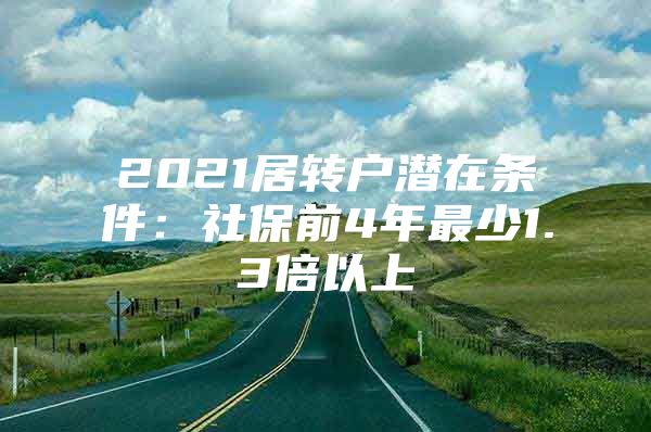 2021居转户潜在条件：社保前4年最少1.3倍以上