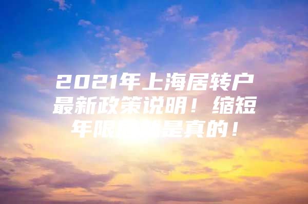 2021年上海居转户最新政策说明！缩短年限居然是真的！