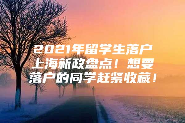 2021年留学生落户上海新政盘点！想要落户的同学赶紧收藏！