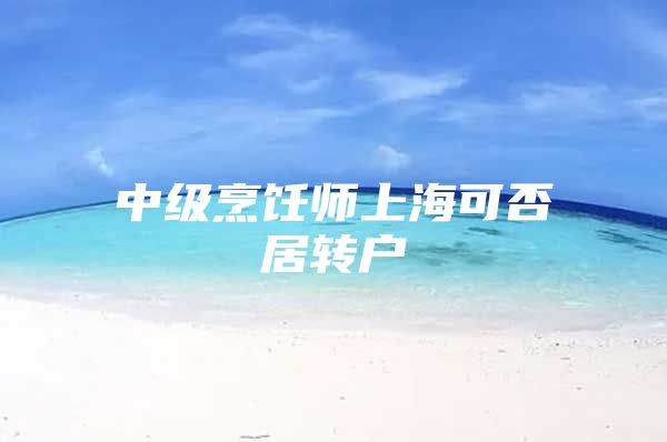 中级烹饪师上海可否居转户