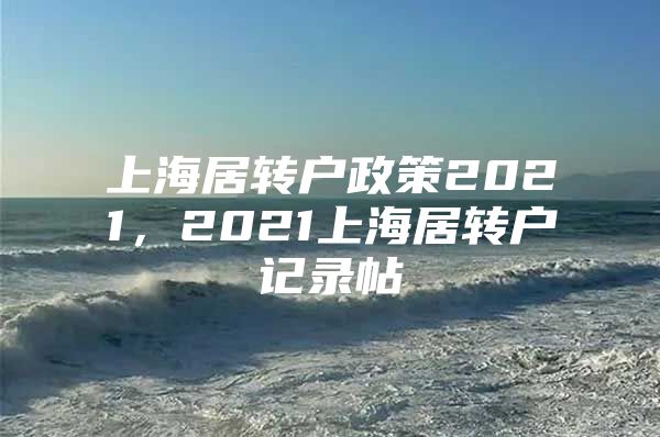 上海居转户政策2021，2021上海居转户记录帖