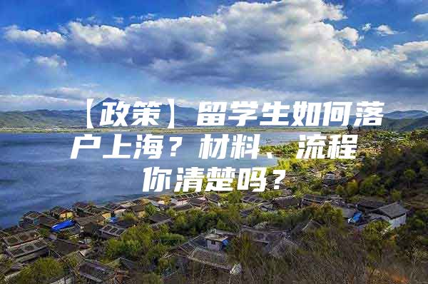 【政策】留学生如何落户上海？材料、流程你清楚吗？