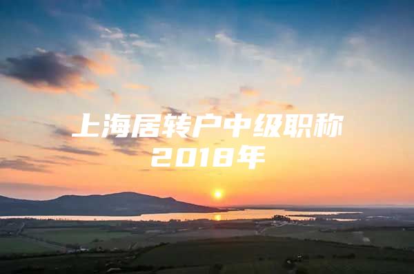 上海居转户中级职称2018年