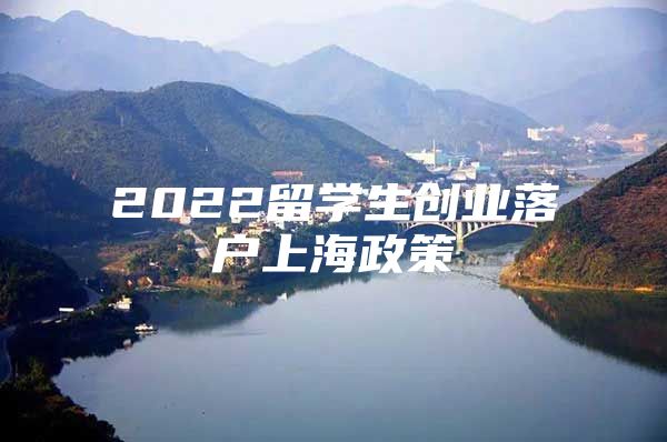 2022留学生创业落户上海政策