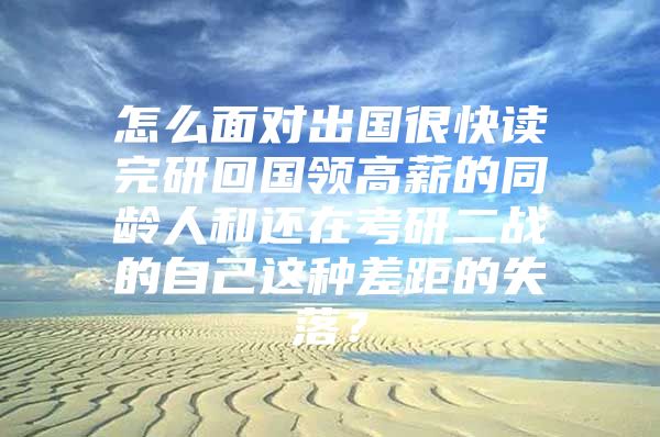 怎么面对出国很快读完研回国领高薪的同龄人和还在考研二战的自己这种差距的失落？