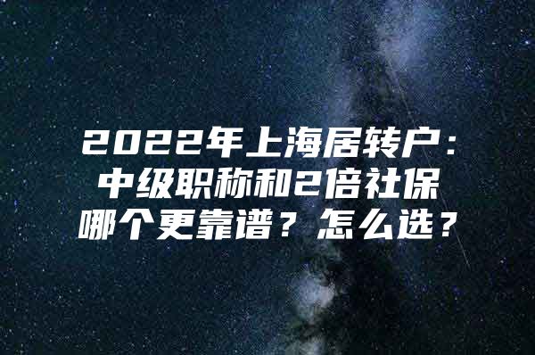 2022年上海居转户：中级职称和2倍社保哪个更靠谱？怎么选？