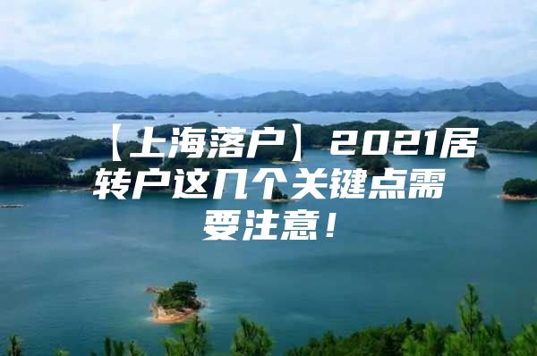 【上海落户】2021居转户这几个关键点需要注意！