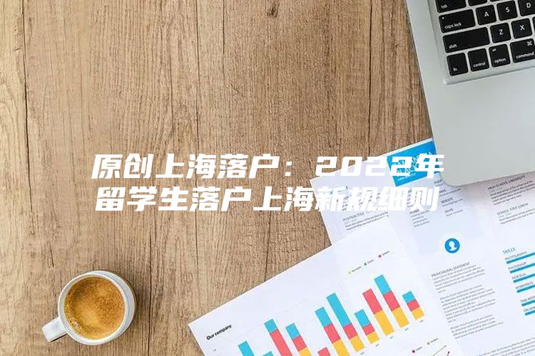 原创上海落户：2022年留学生落户上海新规细则