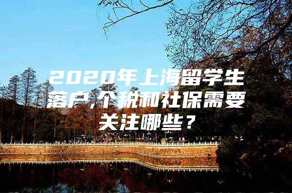 2020年上海留学生落户,个税和社保需要关注哪些？